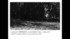 A black-and-white photograph of a forest. Underneath, the hand-written words "I was not interested in anything then. I was lost. I didn't know what to do with my life."