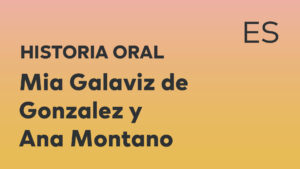 Thumbnail for Spanish oral history interview of Mia Galaviz de Gonzalez and Ana Montano with black title text over an ombré orange-yellow background.
