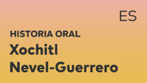Thumbnail for Spanish oral history interview of Xochitl Nevel-Guerrero with black title text over an ombré orange-yellow background.
