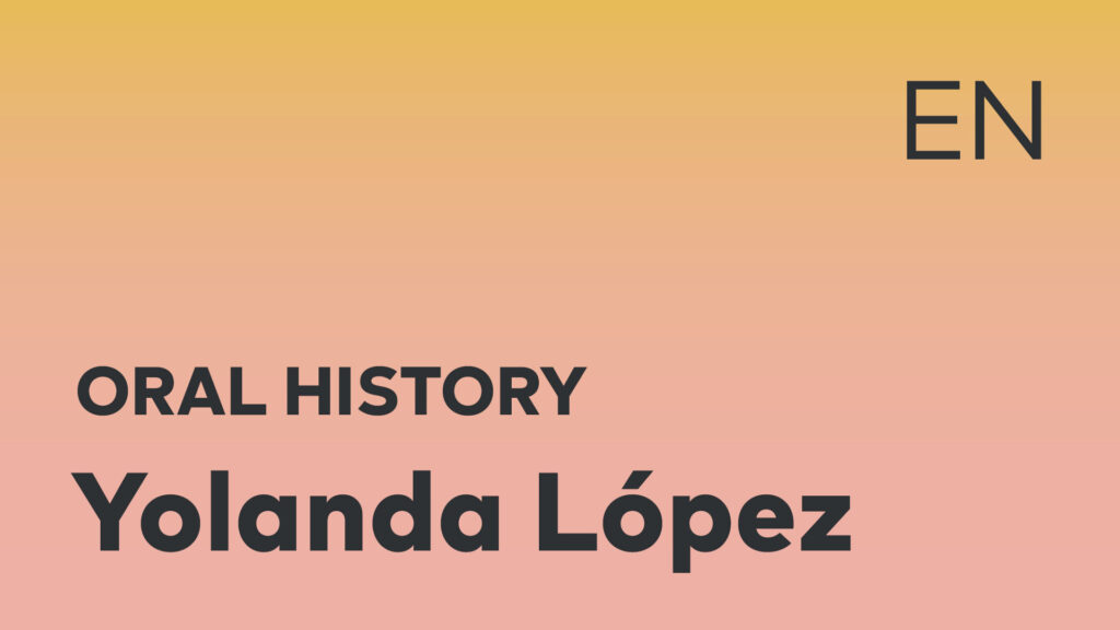 Yolanda López Oral History