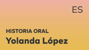 Thumbnail for Spanish oral history interview of Yolanda López with black title text over an ombré orange-yellow background.